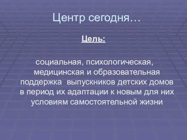 Центр сегодня… Цель: социальная, психологическая, медицинская и образовательная поддержка выпускников детских домов