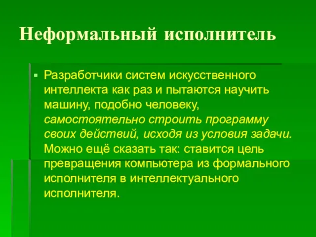 Неформальный исполнитель Разработчики систем искусственного интеллекта как раз и пытаются научить машину,