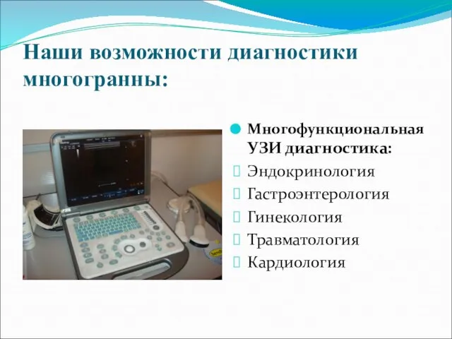 Наши возможности диагностики многогранны: Многофункциональная УЗИ диагностика: Эндокринология Гастроэнтерология Гинекология Травматология Кардиология