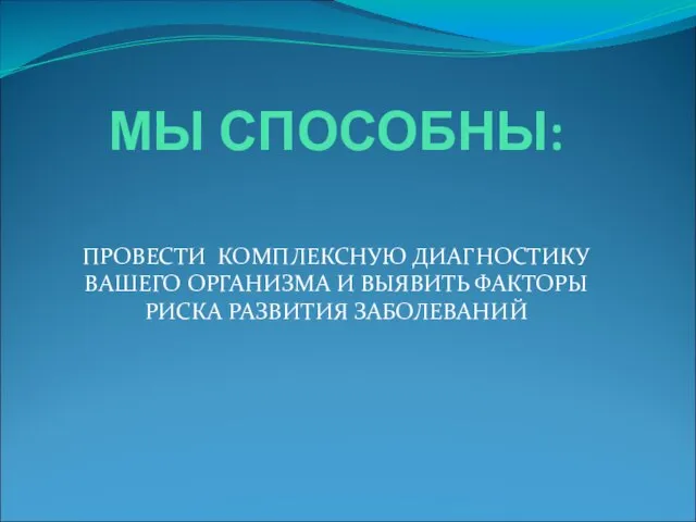 МЫ СПОСОБНЫ: ПРОВЕСТИ КОМПЛЕКСНУЮ ДИАГНОСТИКУ ВАШЕГО ОРГАНИЗМА И ВЫЯВИТЬ ФАКТОРЫ РИСКА РАЗВИТИЯ ЗАБОЛЕВАНИЙ