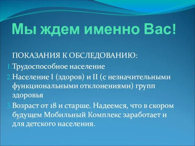 Мы ждем именно Вас! ПОКАЗАНИЯ К ОБСЛЕДОВАНИЮ: Трудоспособное население Население I (здоров)