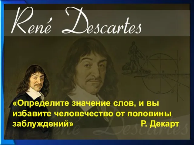 «Определите значение слов, и вы избавите человечество от половины заблуждений» Р. Декарт