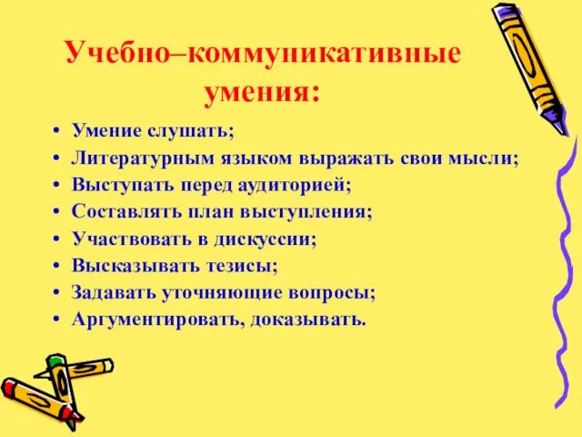 Учебно–коммуникативные умения: Умение слушать; Литературным языком выражать свои мысли; Выступать перед аудиторией;