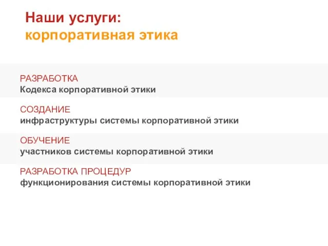 Наши услуги: корпоративная этика РАЗРАБОТКА Кодекса корпоративной этики СОЗДАНИЕ инфраструктуры системы корпоративной