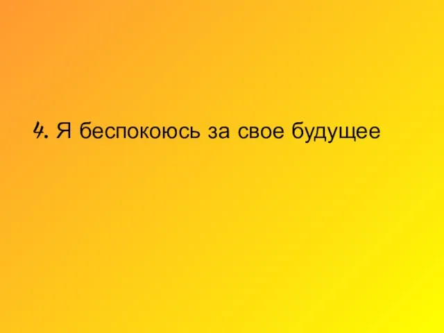 4. Я беспокоюсь за свое будущее