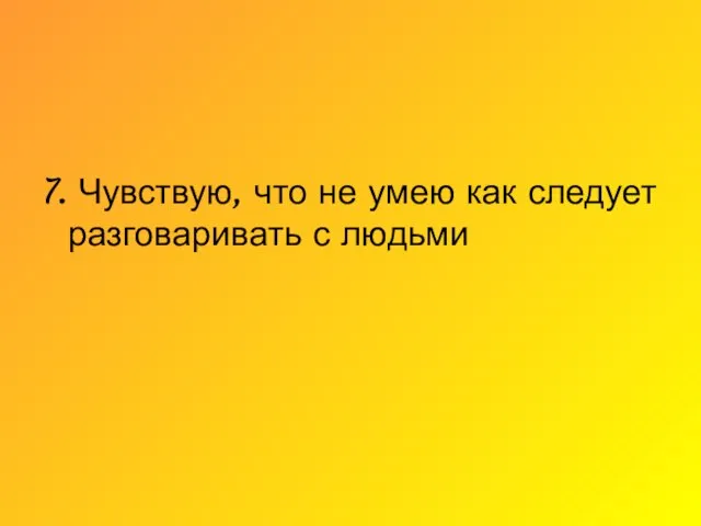 7. Чувствую, что не умею как следует разговаривать с людьми