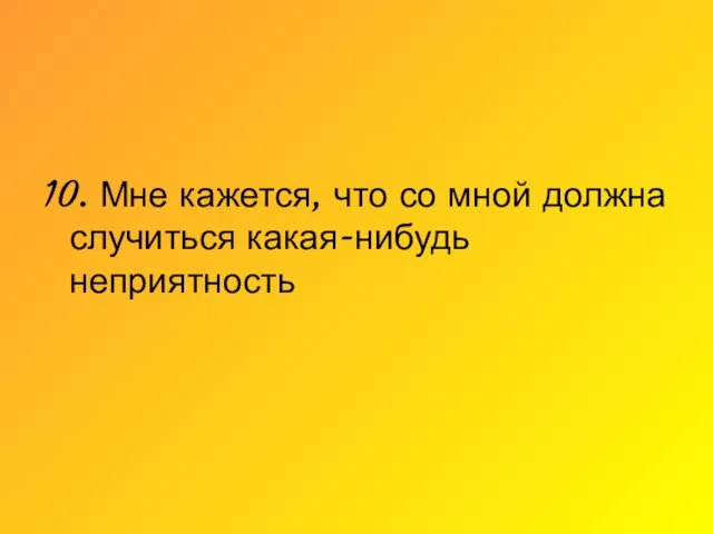 10. Мне кажется, что со мной должна случиться какая-нибудь неприятность