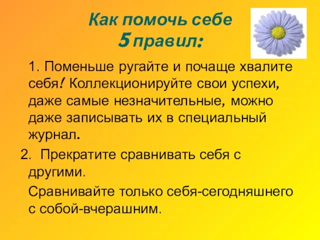 Как помочь себе 5 правил: 1. Поменьше ругайте и почаще хвалите себя!