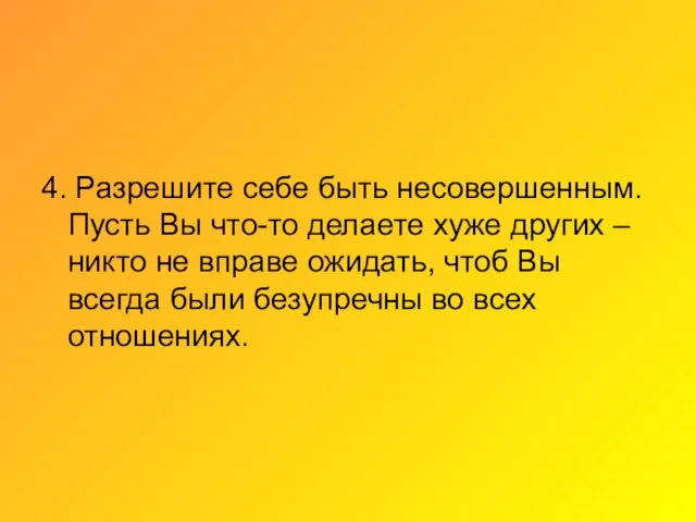 4. Разрешите себе быть несовершенным. Пусть Вы что-то делаете хуже других –