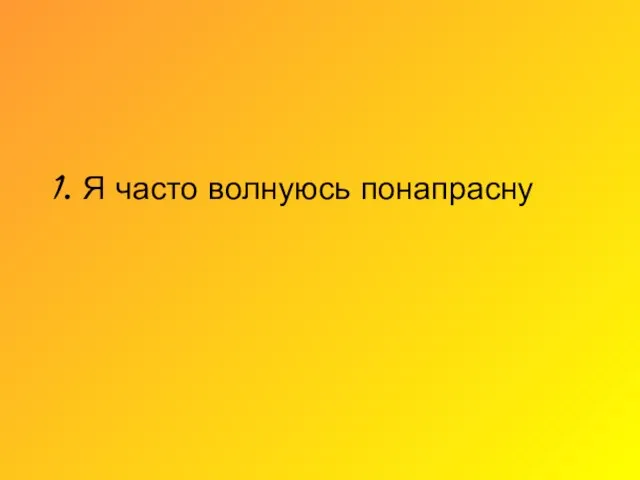 1. Я часто волнуюсь понапрасну