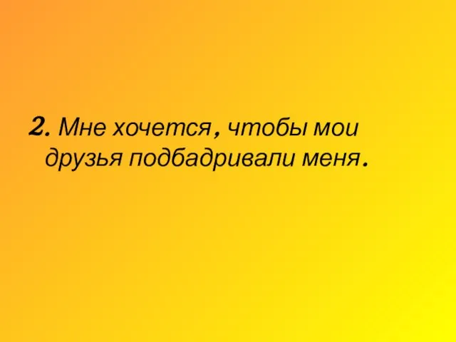 2. Мне хочется, чтобы мои друзья подбадривали меня.