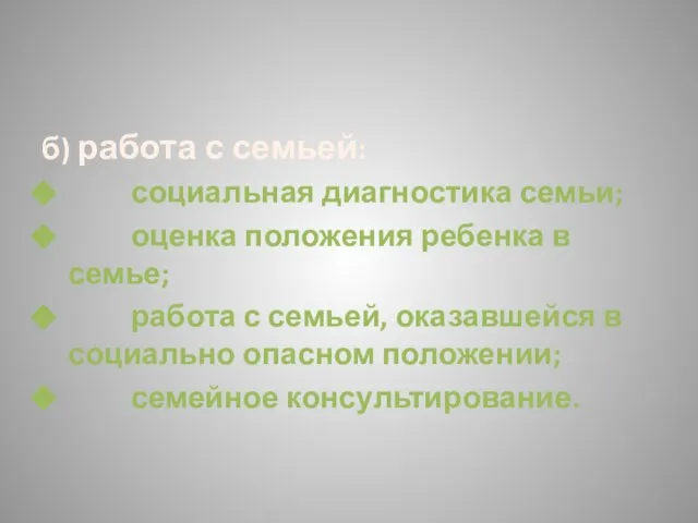 б) работа с семьей: социальная диагностика семьи; оценка положения ребенка в семье;