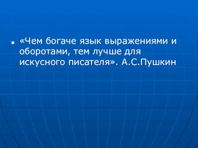 «Чем богаче язык выражениями и оборотами, тем лучше для искусного писателя». А.С.Пушкин