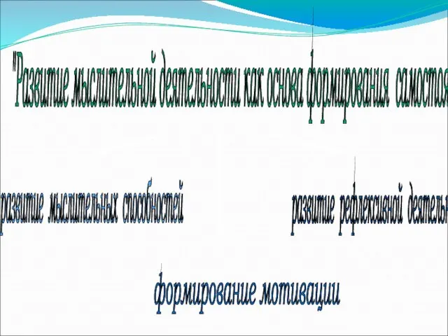 "Развитие мыслительной деятельности как основа формирования самостоятельности" развитие мыслительных способностей формирование мотивации развитие рефлексивной деятельности