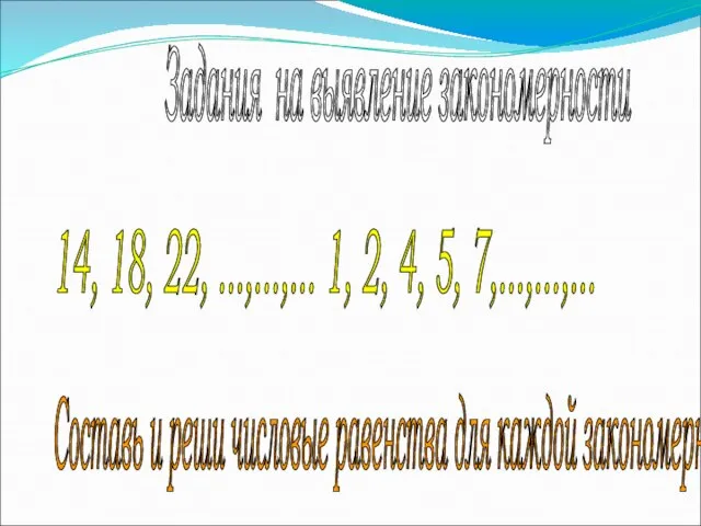 Задания на выявление закономерности 14, 18, 22, ...,...,... 1, 2, 4, 5,