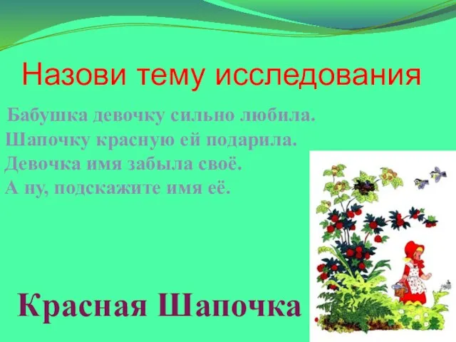 Назови тему исследования Бабушка девочку сильно любила. Шапочку красную ей подарила. Девочка