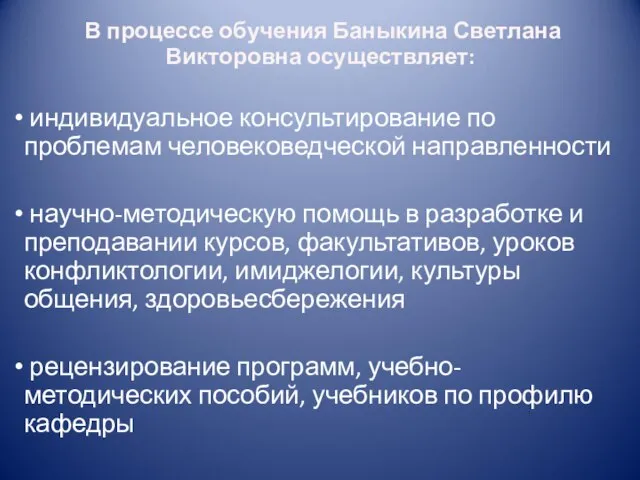 В процессе обучения Баныкина Светлана Викторовна осуществляет: индивидуальное консультирование по проблемам человековедческой