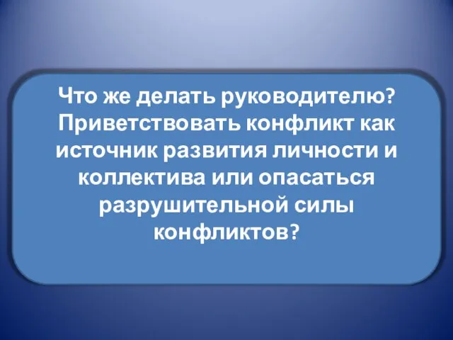 Что же делать руководителю? Приветствовать конфликт как источник развития личности и коллектива