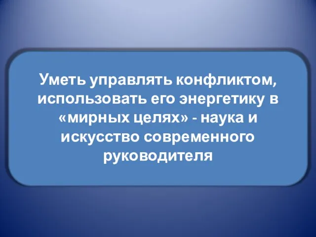 Уметь управлять конфликтом, использовать его энергетику в «мирных целях» - наука и искусство современного руководителя