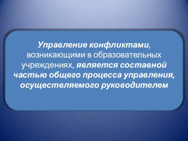 Управление конфликтами, возникающими в образовательных учреждениях, является составной частью общего процесса управления, осуществляемого руководителем