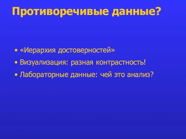 Противоречивые данные? «Иерархия достоверностей» Визуализация: разная контрастность! Лабораторные данные: чей это анализ?