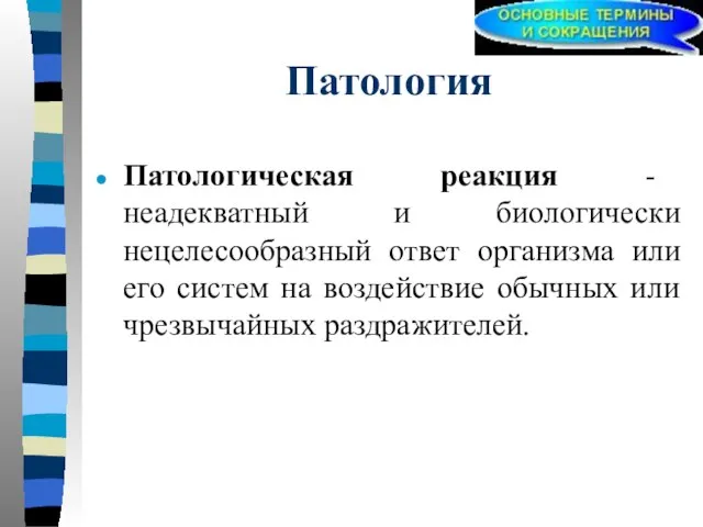 Патология Патологическая реакция - неадекватный и биологически нецелесообразный ответ организма или его