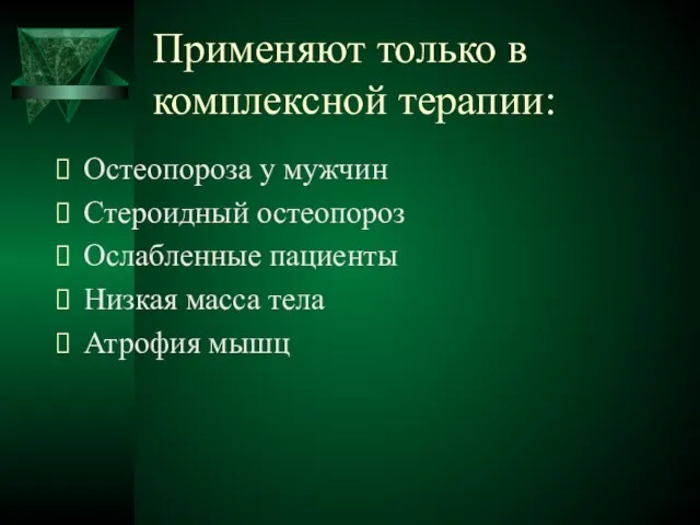 Применяют только в комплексной терапии: Остеопороза у мужчин Стероидный остеопороз Ослабленные пациенты