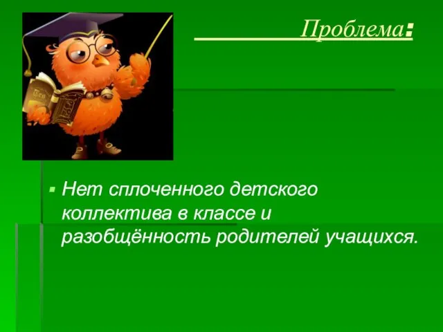 Проблема: Нет сплоченного детского коллектива в классе и разобщённость родителей учащихся.