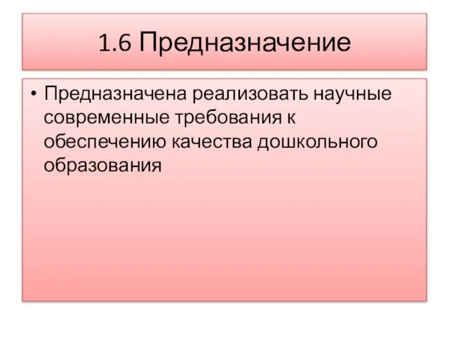 1.6 Предназначение Предназначена реализовать научные современные требования к обеспечению качества дошкольного образования