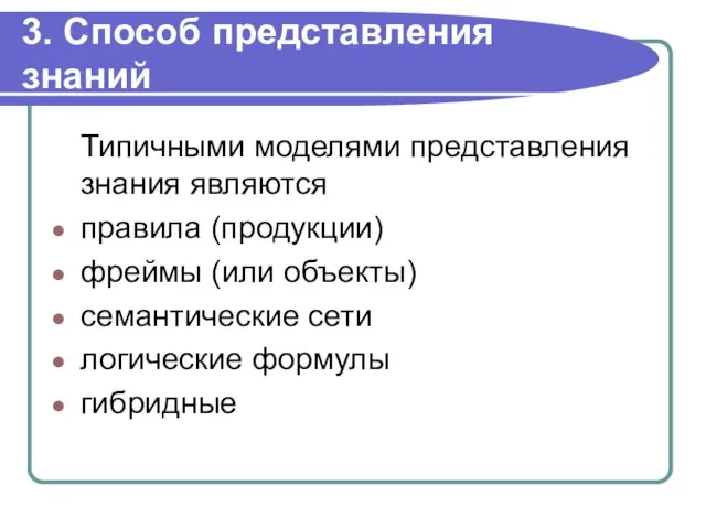 3. Способ представления знаний Типичными моделями представления знания являются правила (продукции) фреймы