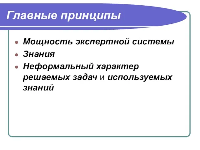 Главные принципы Мощность экспертной системы Знания Неформальный характер решаемых задач и используемых знаний