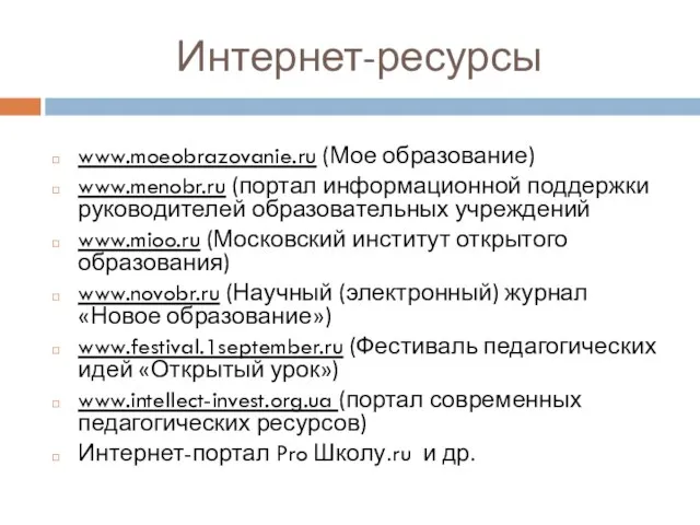 Интернет-ресурсы www.moeobrazovanie.ru (Мое образование) www.menobr.ru (портал информационной поддержки руководителей образовательных учреждений www.mioo.ru