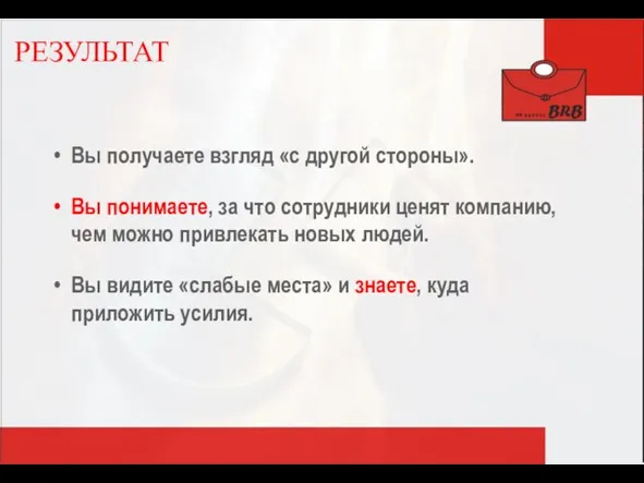 РЕЗУЛЬТАТ Вы получаете взгляд «с другой стороны». Вы понимаете, за что сотрудники