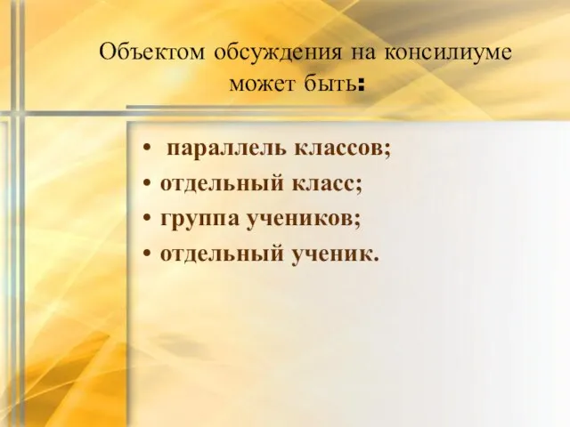 Объектом обсуждения на консилиуме может быть: параллель классов; отдельный класс; группа учеников; отдельный ученик.