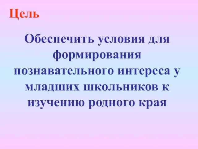 Цель Обеспечить условия для формирования познавательного интереса у младших школьников к изучению родного края