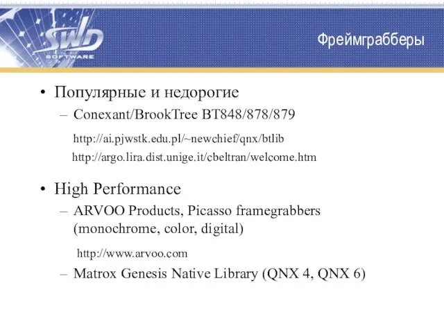 Фреймграбберы Популярные и недорогие Conexant/BrookTree BT848/878/879 http://ai.pjwstk.edu.pl/~newchief/qnx/btlib http://argo.lira.dist.unige.it/cbeltran/welcome.htm High Performance ARVOO Products,