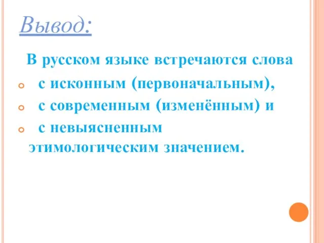 Вывод: В русском языке встречаются слова с исконным (первоначальным), с современным (изменённым)