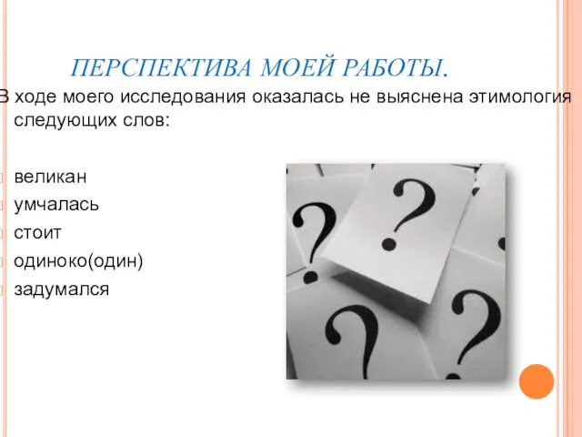 ПЕРСПЕКТИВА МОЕЙ РАБОТЫ. В ходе моего исследования оказалась не выяснена этимология следующих