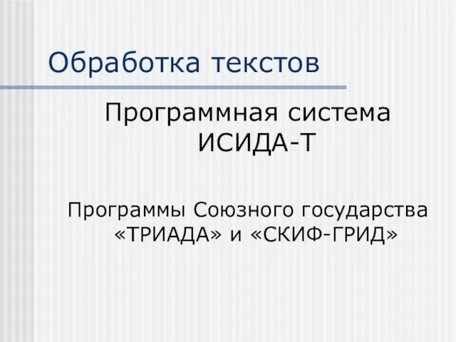 Обработка текстов Программная система ИСИДА-Т Программы Союзного государства «ТРИАДА» и «СКИФ-ГРИД»