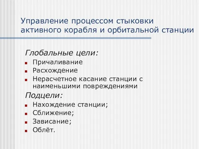 Управление процессом стыковки активного корабля и орбитальной станции Глобальные цели: Причаливание Расхождение