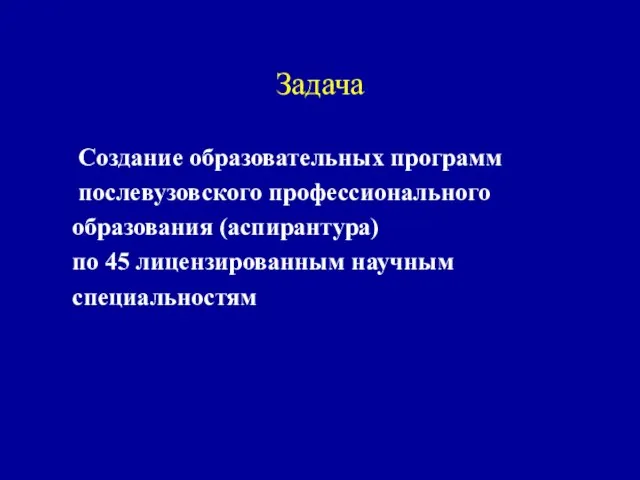 Задача Создание образовательных программ послевузовского профессионального образования (аспирантура) по 45 лицензированным научным специальностям