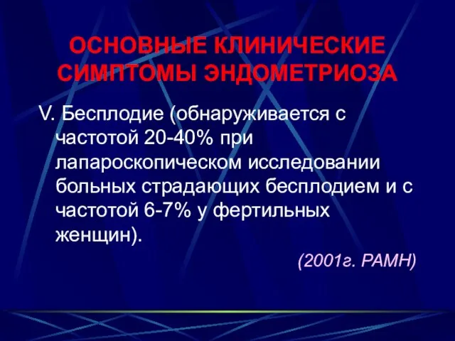 ОСНОВНЫЕ КЛИНИЧЕСКИЕ СИМПТОМЫ ЭНДОМЕТРИОЗА V. Бесплодие (обнаруживается с частотой 20-40% при лапароскопическом