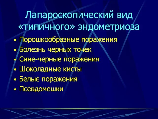 Лапароскопический вид «типичного» эндометриоза Порошкообразные поражения Болезнь черных точек Сине-черные поражения Шоколадные кисты Белые поражения Псевдомешки