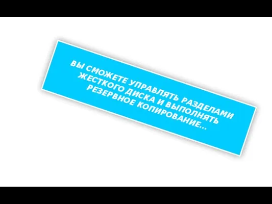 ВЫ СМОЖЕТЕ УПРАВЛЯТЬ РАЗДЕЛАМИ ЖЕСТКОГО ДИСКА И ВЫПОЛНЯТЬ РЕЗЕРВНОЕ КОПИРОВАНИЕ…
