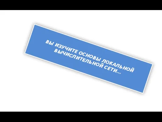 ВЫ ИЗУЧИТЕ ОСНОВЫ ЛОКАЛЬНОЙ ВЫЧИСЛИТЕЛЬНОЙ СЕТИ…