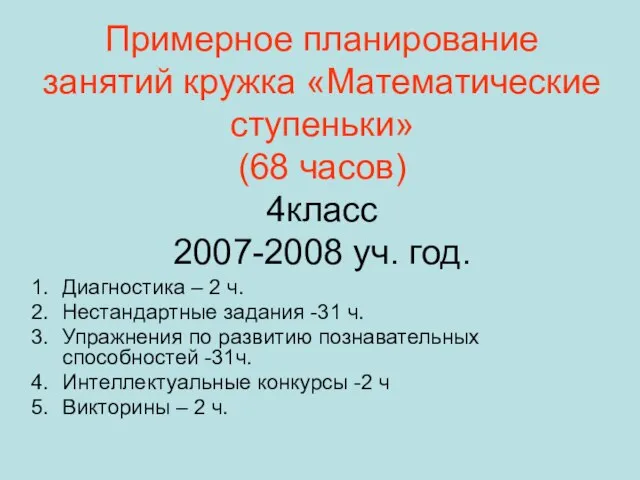 Примерное планирование занятий кружка «Математические ступеньки» (68 часов) 4класс 2007-2008 уч. год.