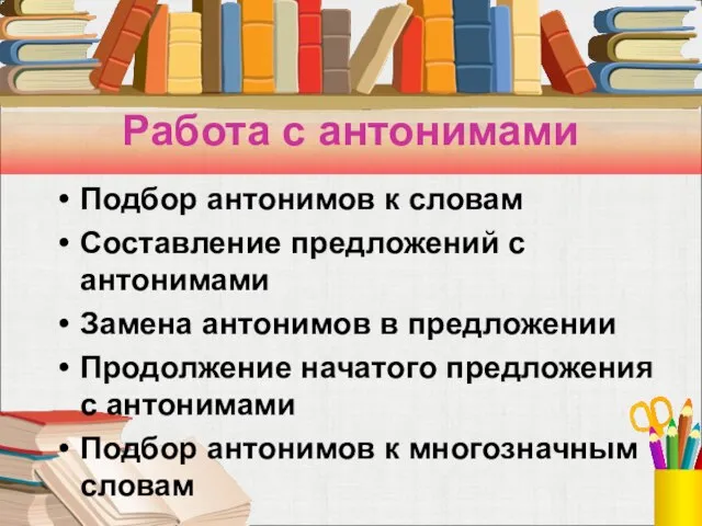 Работа с антонимами Подбор антонимов к словам Составление предложений с антонимами Замена