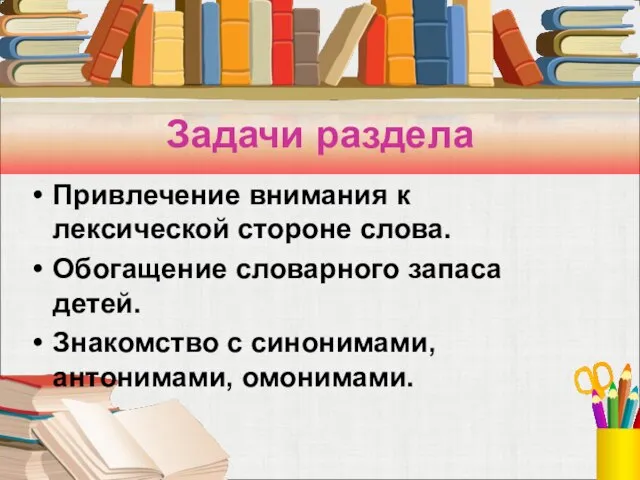 Задачи раздела Привлечение внимания к лексической стороне слова. Обогащение словарного запаса детей.