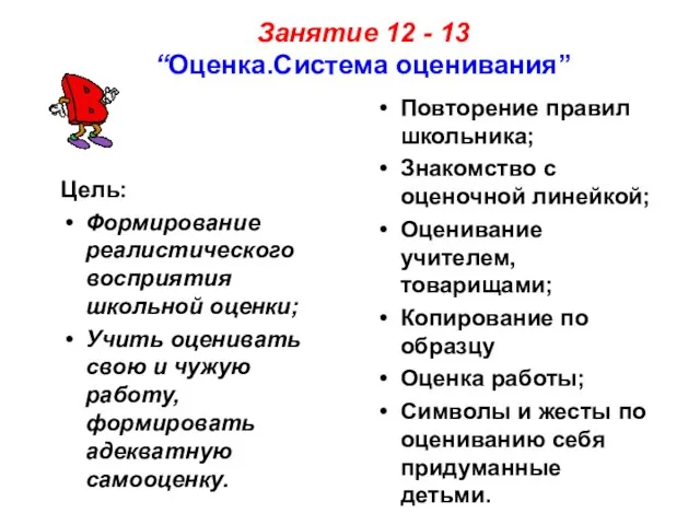 Занятие 12 - 13 “Оценка.Система оценивания” Цель: Формирование реалистического восприятия школьной оценки;