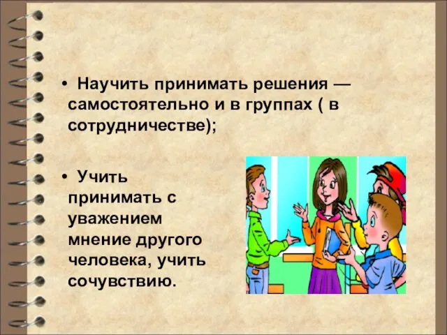 Научить принимать решения — самостоятельно и в группах ( в сотрудничестве); Учить